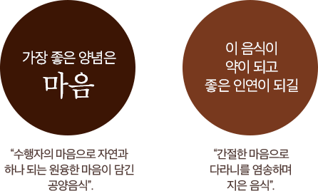 가장 좋은 양념은 마음. 수행자의 마음으로 자연과 하나되는 원융한 마음이 담긴 공양음식 / 이 음식이 약이되고 좋은 인연이 되길. 간절한 마음으로 디라니를 염송하며 지은 음식.